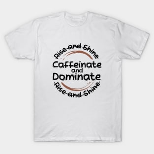 Morning Coffee Rise and Shine Caffeinate and Dominate T-Shirt